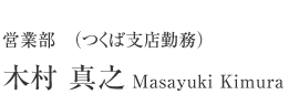 営業部（つくば支店勤務）　木村 真之　Masayuki Kimura